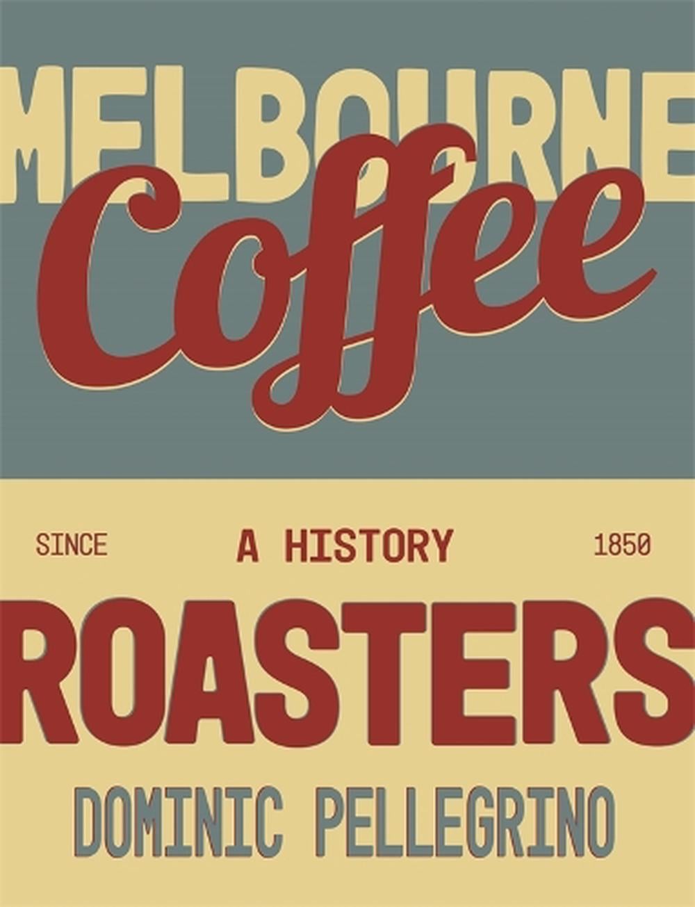 Book cover of Melbourne Coffee Roasters: A History by Dominic Pellegrino