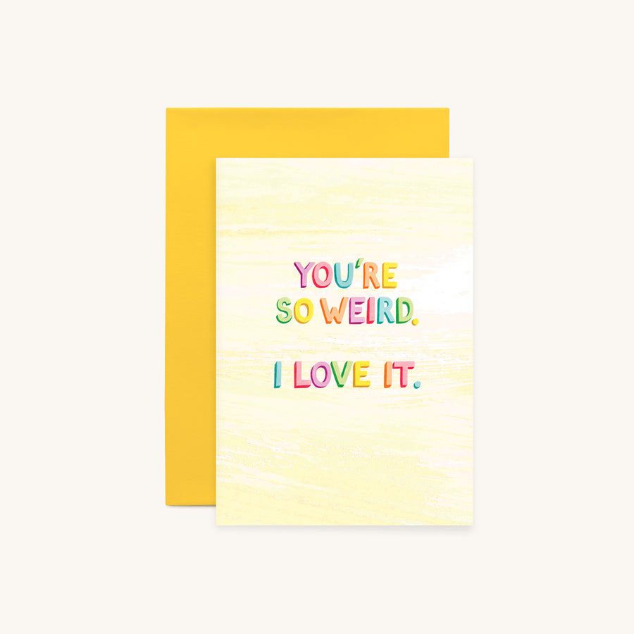 YOU'RE SO WEIRD. I LOVE IT.