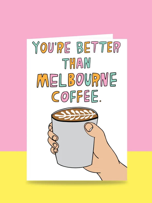 You're Better Than Melbourne Coffee Greeting Card